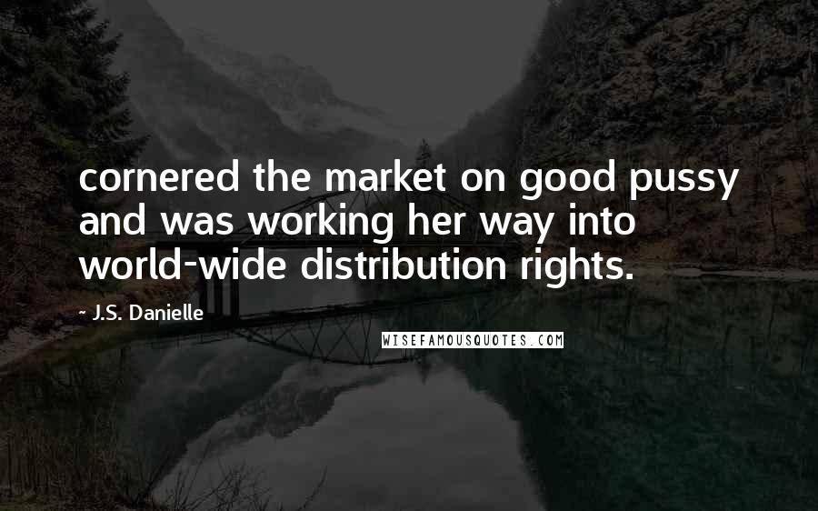 J.S. Danielle Quotes: cornered the market on good pussy and was working her way into world-wide distribution rights.