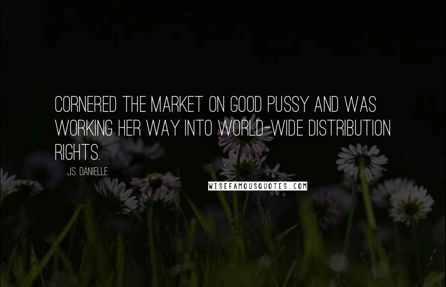 J.S. Danielle Quotes: cornered the market on good pussy and was working her way into world-wide distribution rights.