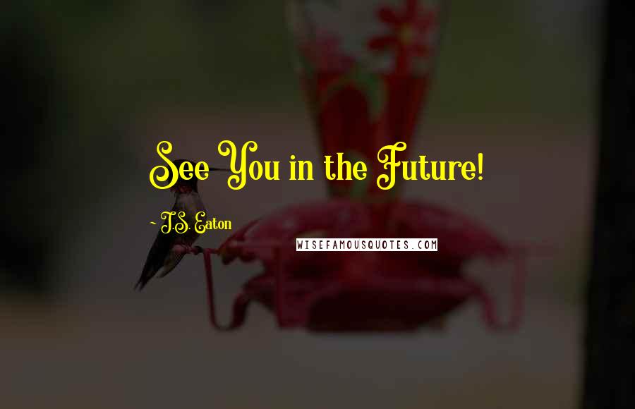 J.S. Eaton Quotes: See You in the Future!