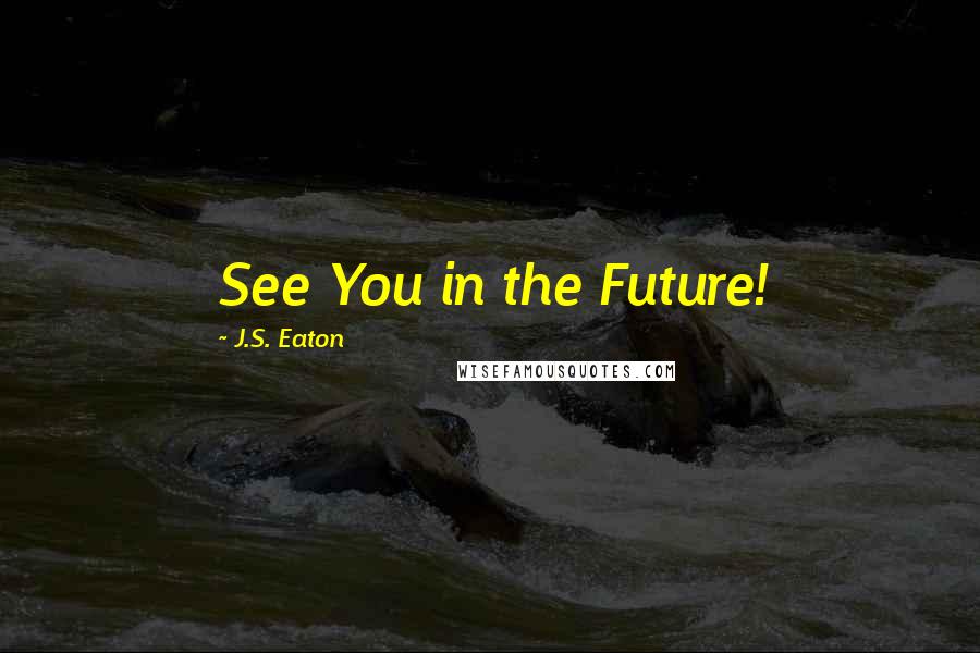 J.S. Eaton Quotes: See You in the Future!