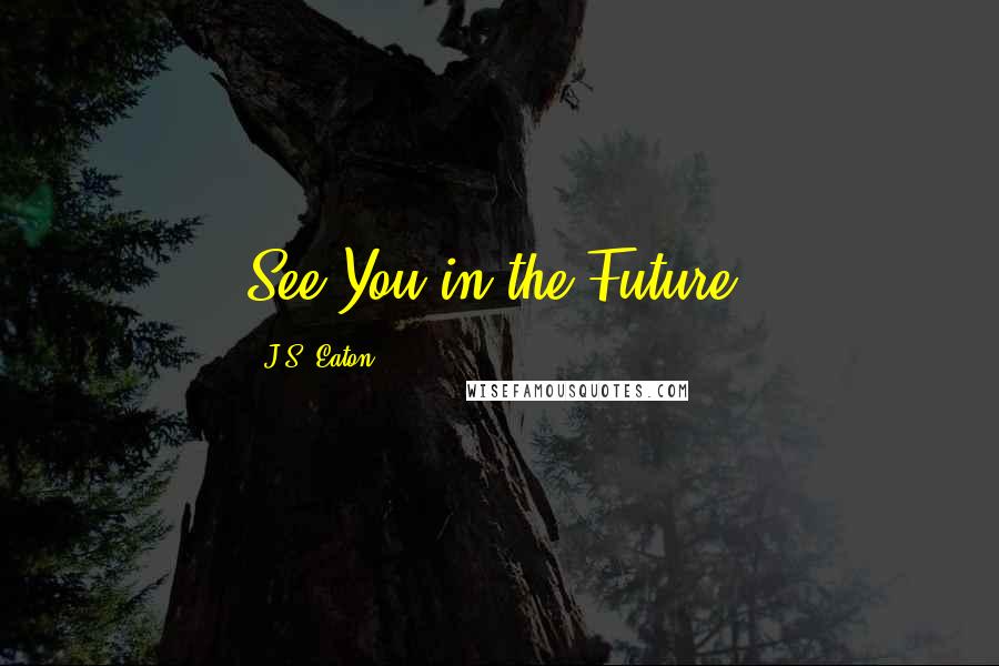 J.S. Eaton Quotes: See You in the Future!