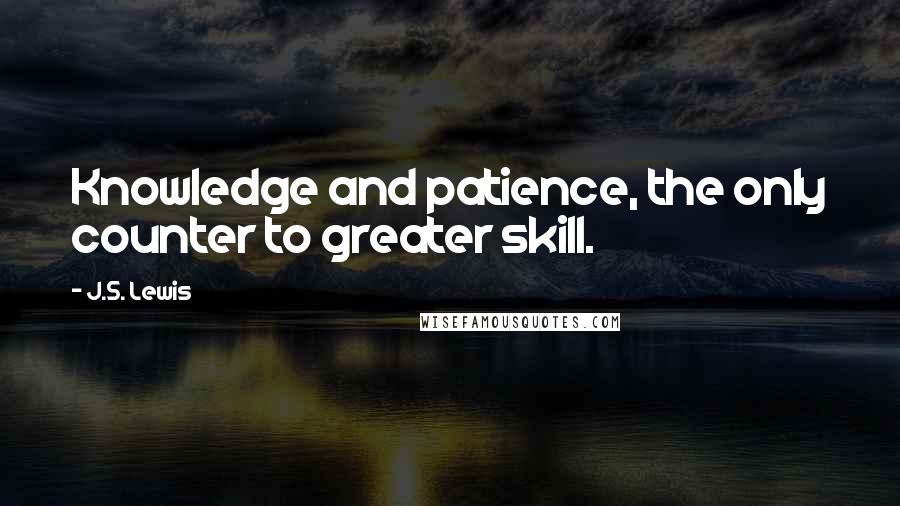 J.S. Lewis Quotes: Knowledge and patience, the only counter to greater skill.