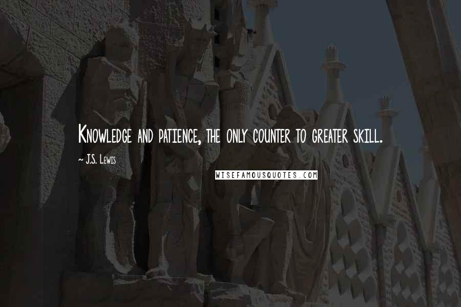 J.S. Lewis Quotes: Knowledge and patience, the only counter to greater skill.