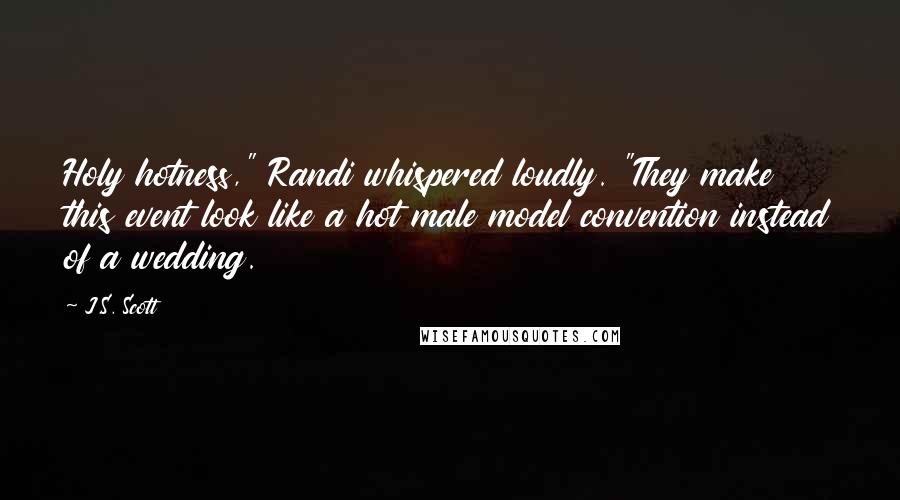 J.S. Scott Quotes: Holy hotness," Randi whispered loudly. "They make this event look like a hot male model convention instead of a wedding.