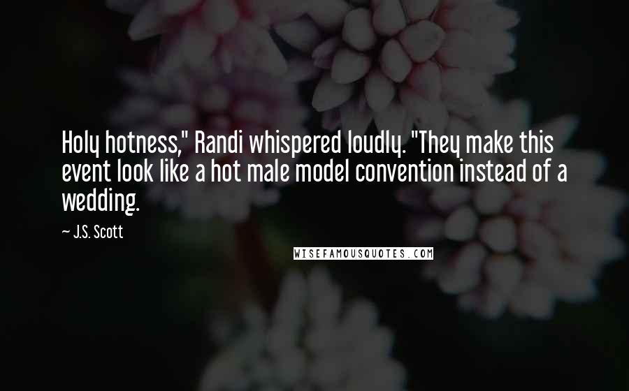 J.S. Scott Quotes: Holy hotness," Randi whispered loudly. "They make this event look like a hot male model convention instead of a wedding.