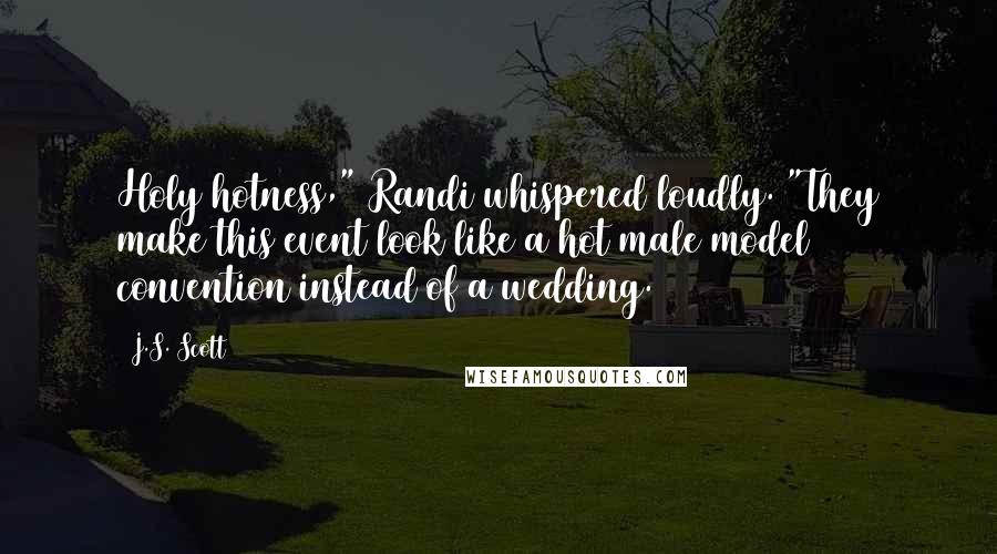 J.S. Scott Quotes: Holy hotness," Randi whispered loudly. "They make this event look like a hot male model convention instead of a wedding.