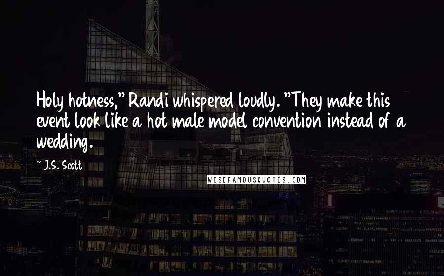 J.S. Scott Quotes: Holy hotness," Randi whispered loudly. "They make this event look like a hot male model convention instead of a wedding.