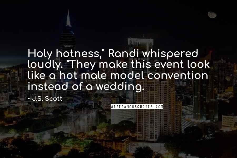 J.S. Scott Quotes: Holy hotness," Randi whispered loudly. "They make this event look like a hot male model convention instead of a wedding.