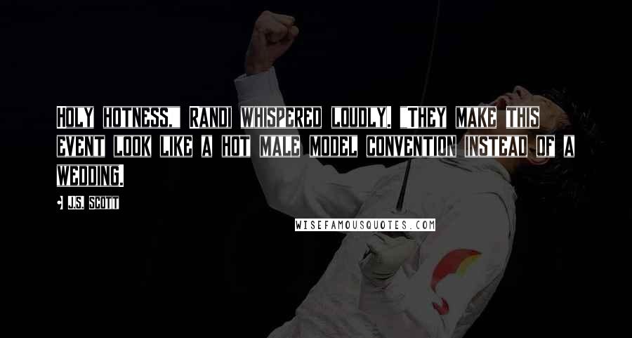 J.S. Scott Quotes: Holy hotness," Randi whispered loudly. "They make this event look like a hot male model convention instead of a wedding.