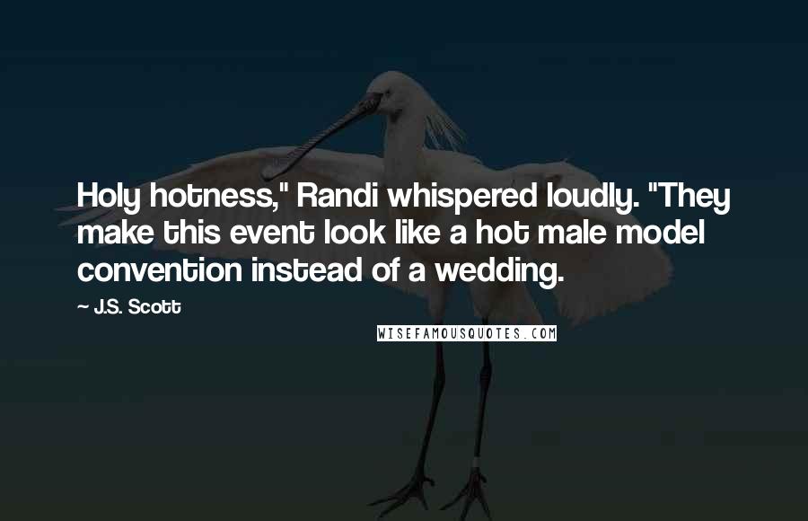 J.S. Scott Quotes: Holy hotness," Randi whispered loudly. "They make this event look like a hot male model convention instead of a wedding.