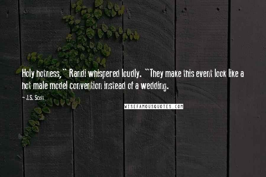 J.S. Scott Quotes: Holy hotness," Randi whispered loudly. "They make this event look like a hot male model convention instead of a wedding.