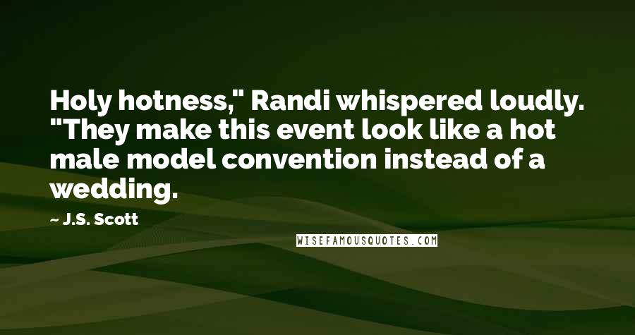 J.S. Scott Quotes: Holy hotness," Randi whispered loudly. "They make this event look like a hot male model convention instead of a wedding.