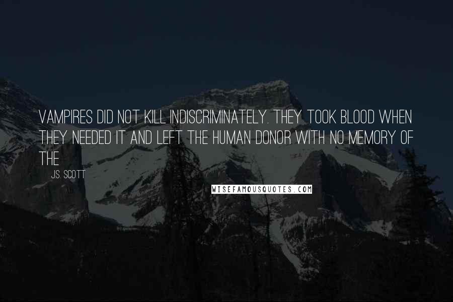 J.S. Scott Quotes: Vampires did not kill indiscriminately. They took blood when they needed it and left the human donor with no memory of the