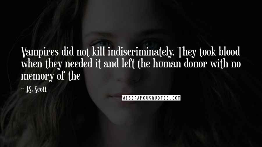 J.S. Scott Quotes: Vampires did not kill indiscriminately. They took blood when they needed it and left the human donor with no memory of the
