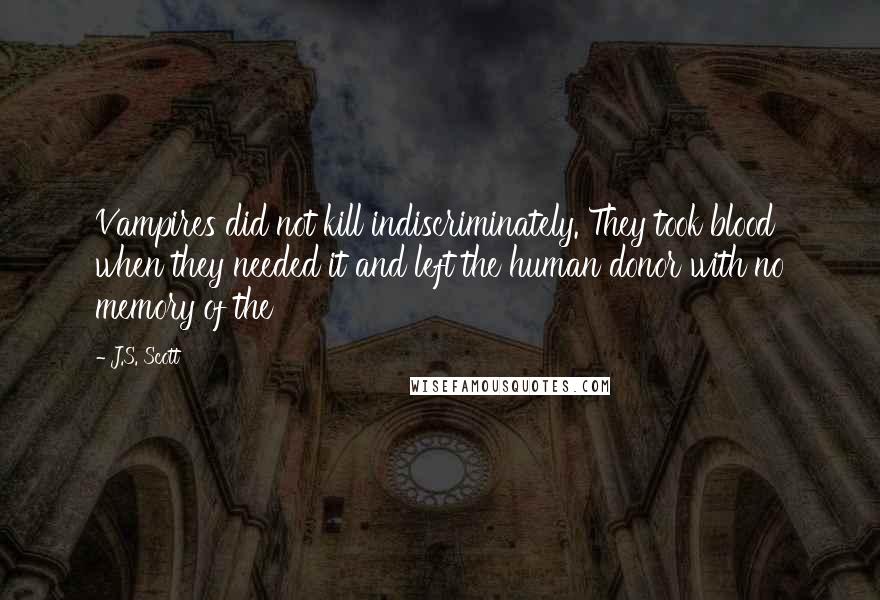 J.S. Scott Quotes: Vampires did not kill indiscriminately. They took blood when they needed it and left the human donor with no memory of the