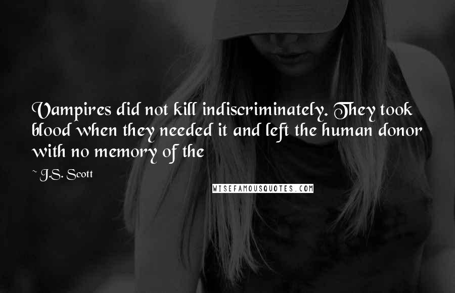 J.S. Scott Quotes: Vampires did not kill indiscriminately. They took blood when they needed it and left the human donor with no memory of the