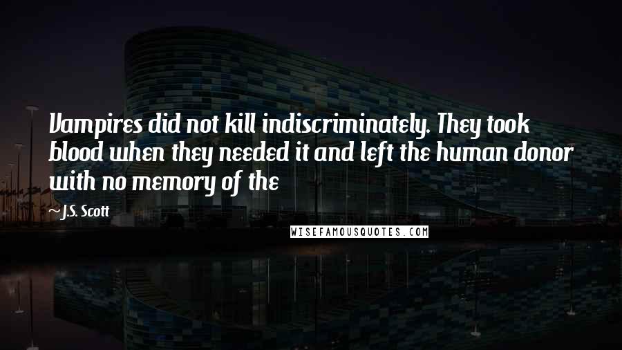 J.S. Scott Quotes: Vampires did not kill indiscriminately. They took blood when they needed it and left the human donor with no memory of the