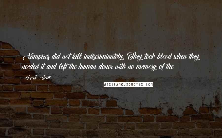 J.S. Scott Quotes: Vampires did not kill indiscriminately. They took blood when they needed it and left the human donor with no memory of the