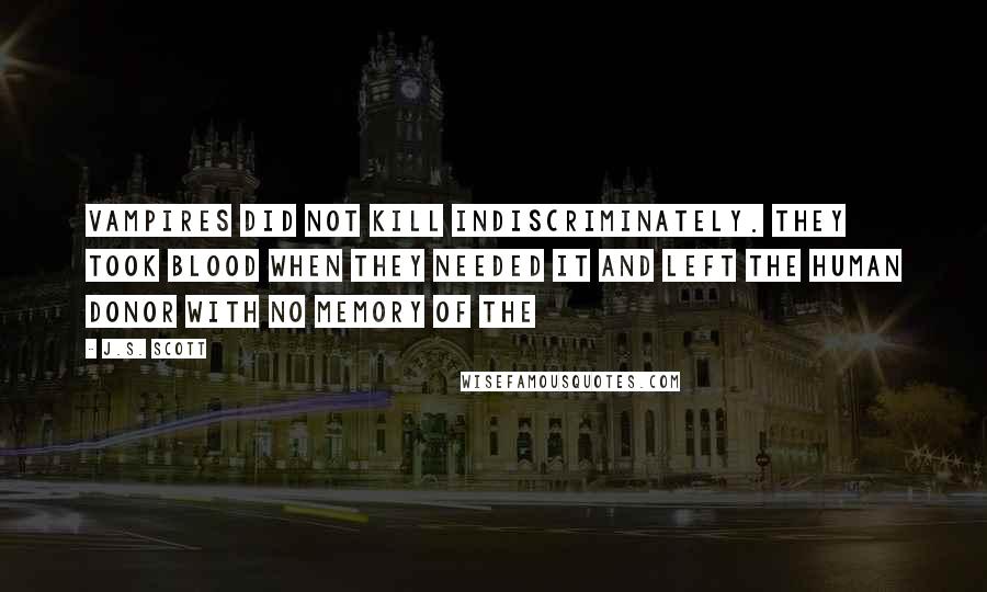 J.S. Scott Quotes: Vampires did not kill indiscriminately. They took blood when they needed it and left the human donor with no memory of the