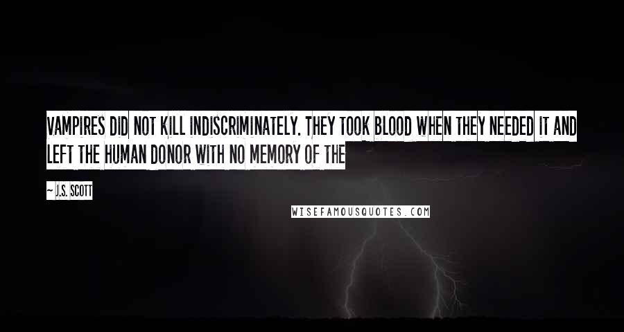 J.S. Scott Quotes: Vampires did not kill indiscriminately. They took blood when they needed it and left the human donor with no memory of the