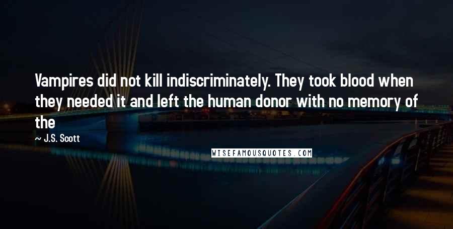 J.S. Scott Quotes: Vampires did not kill indiscriminately. They took blood when they needed it and left the human donor with no memory of the