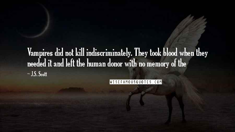 J.S. Scott Quotes: Vampires did not kill indiscriminately. They took blood when they needed it and left the human donor with no memory of the