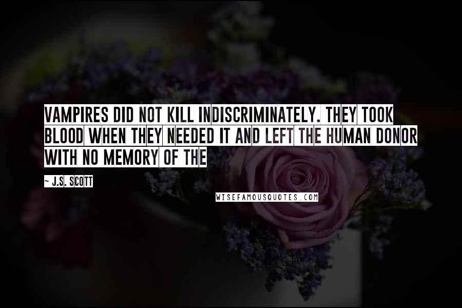 J.S. Scott Quotes: Vampires did not kill indiscriminately. They took blood when they needed it and left the human donor with no memory of the