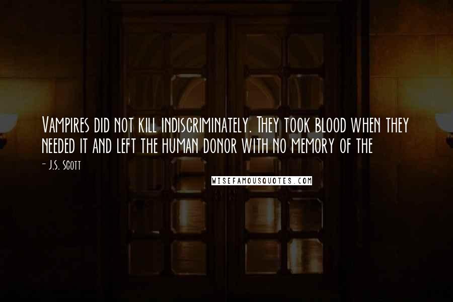 J.S. Scott Quotes: Vampires did not kill indiscriminately. They took blood when they needed it and left the human donor with no memory of the