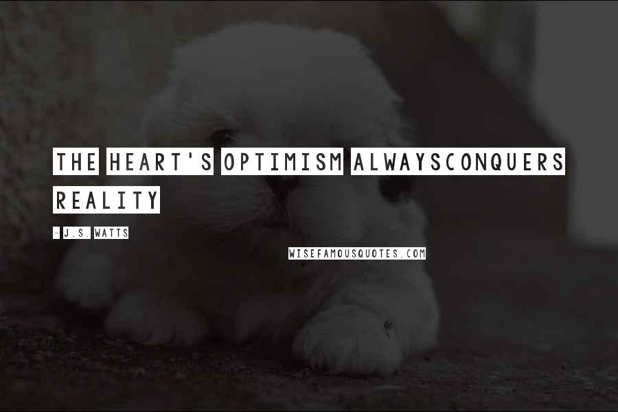 J.S. Watts Quotes: The heart's optimism alwaysconquers reality