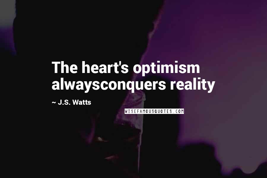 J.S. Watts Quotes: The heart's optimism alwaysconquers reality