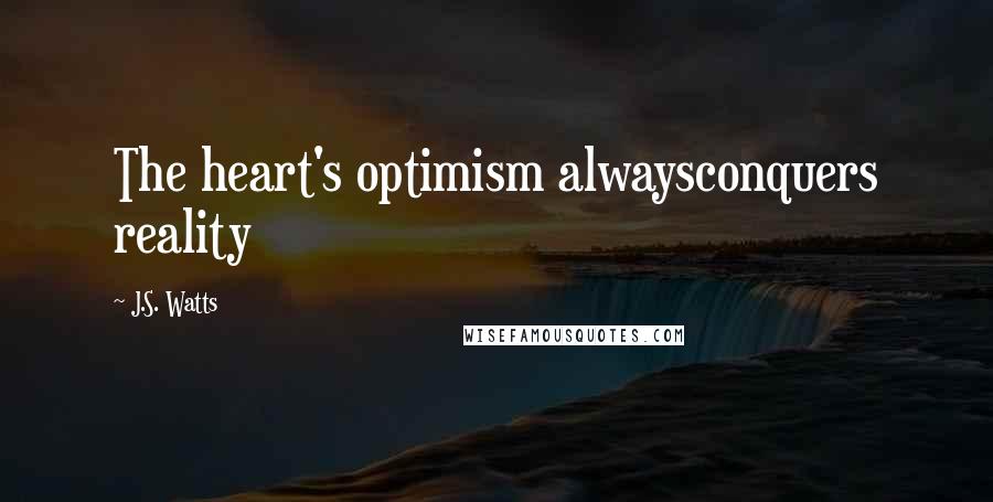 J.S. Watts Quotes: The heart's optimism alwaysconquers reality