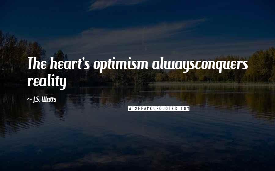 J.S. Watts Quotes: The heart's optimism alwaysconquers reality