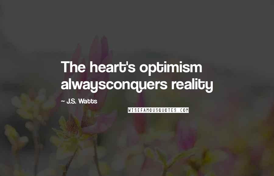 J.S. Watts Quotes: The heart's optimism alwaysconquers reality