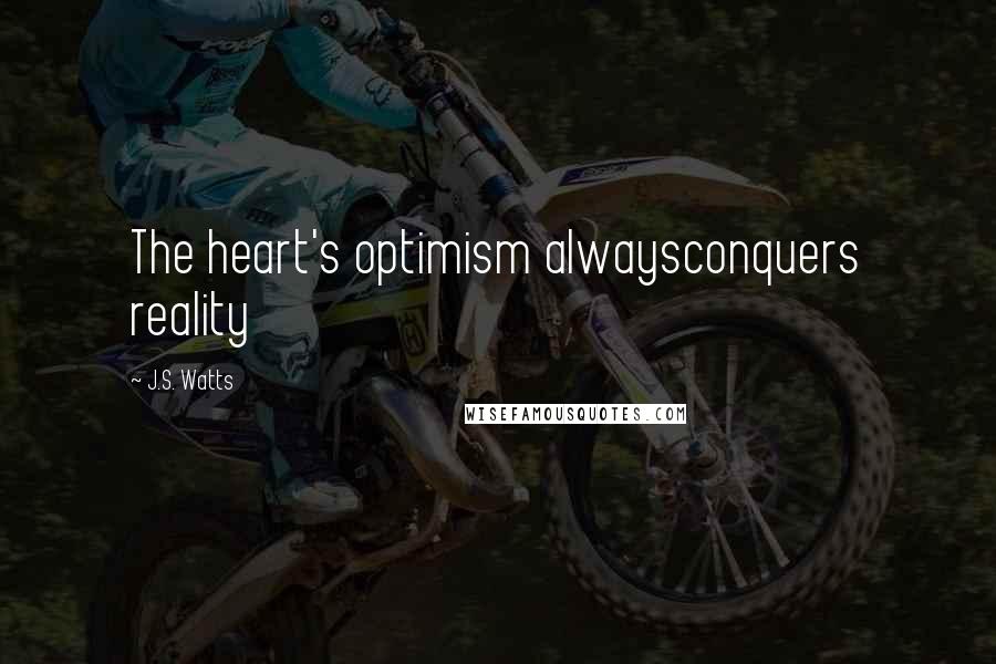 J.S. Watts Quotes: The heart's optimism alwaysconquers reality