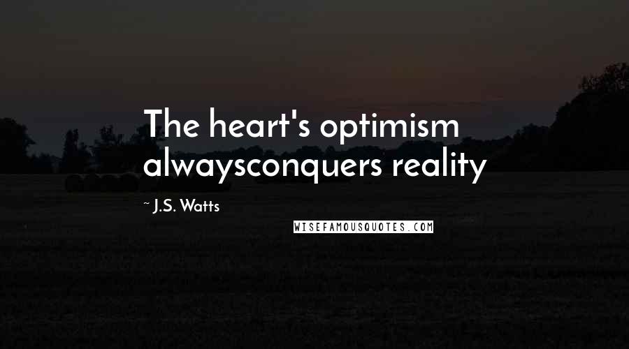 J.S. Watts Quotes: The heart's optimism alwaysconquers reality