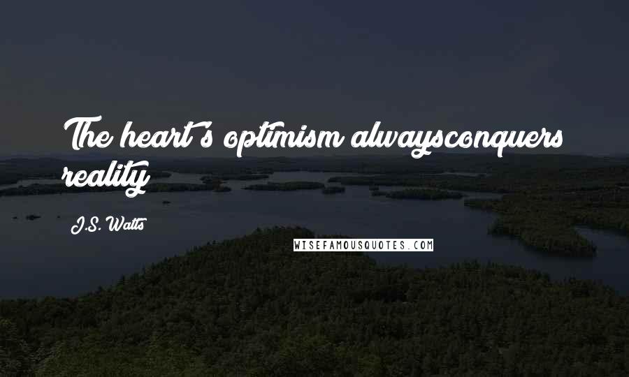 J.S. Watts Quotes: The heart's optimism alwaysconquers reality