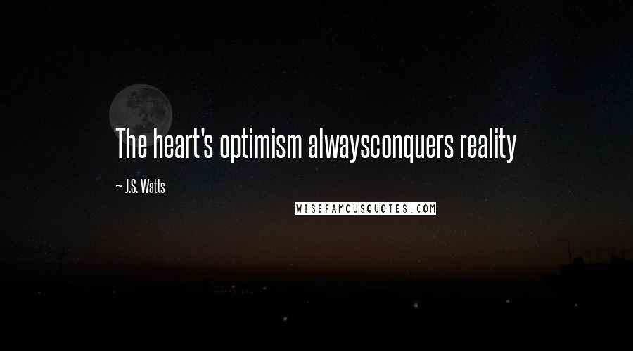 J.S. Watts Quotes: The heart's optimism alwaysconquers reality