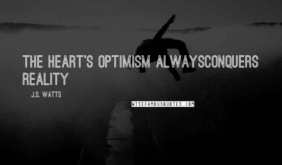 J.S. Watts Quotes: The heart's optimism alwaysconquers reality