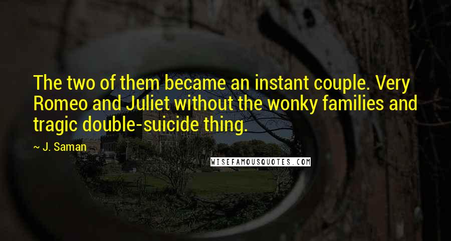 J. Saman Quotes: The two of them became an instant couple. Very Romeo and Juliet without the wonky families and tragic double-suicide thing.