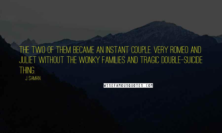 J. Saman Quotes: The two of them became an instant couple. Very Romeo and Juliet without the wonky families and tragic double-suicide thing.