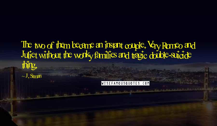 J. Saman Quotes: The two of them became an instant couple. Very Romeo and Juliet without the wonky families and tragic double-suicide thing.