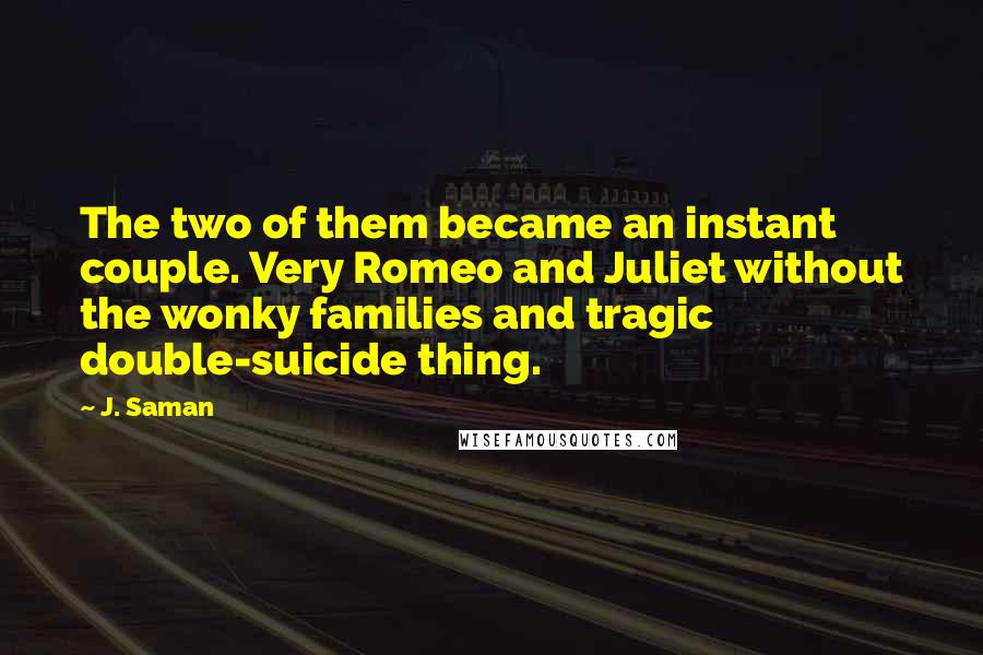 J. Saman Quotes: The two of them became an instant couple. Very Romeo and Juliet without the wonky families and tragic double-suicide thing.