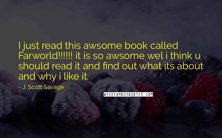 J. Scott Savage Quotes: I just read this awsome book called Farworld!!!!!! it is so awsome wel i think u should read it and find out what its about and why i like it.