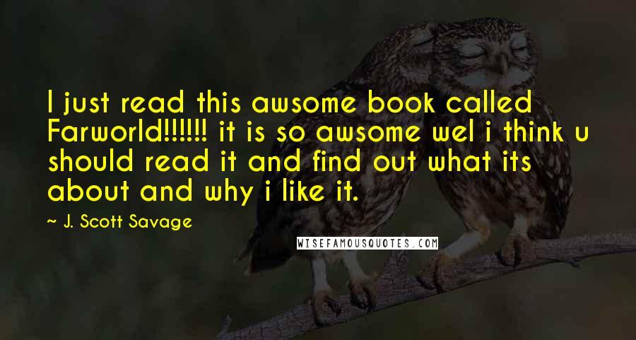 J. Scott Savage Quotes: I just read this awsome book called Farworld!!!!!! it is so awsome wel i think u should read it and find out what its about and why i like it.