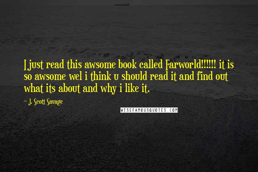 J. Scott Savage Quotes: I just read this awsome book called Farworld!!!!!! it is so awsome wel i think u should read it and find out what its about and why i like it.