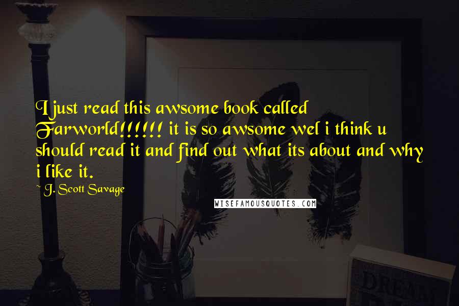 J. Scott Savage Quotes: I just read this awsome book called Farworld!!!!!! it is so awsome wel i think u should read it and find out what its about and why i like it.