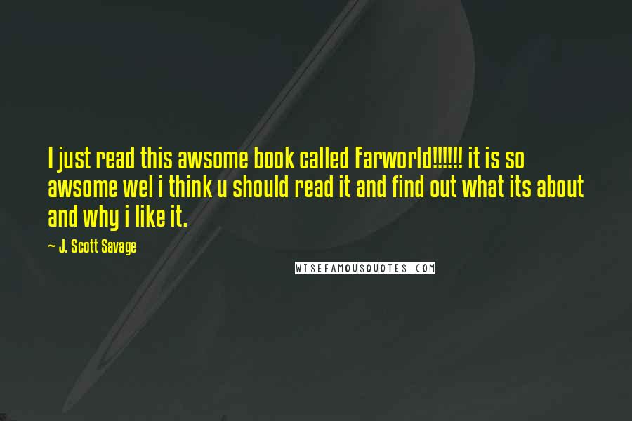 J. Scott Savage Quotes: I just read this awsome book called Farworld!!!!!! it is so awsome wel i think u should read it and find out what its about and why i like it.