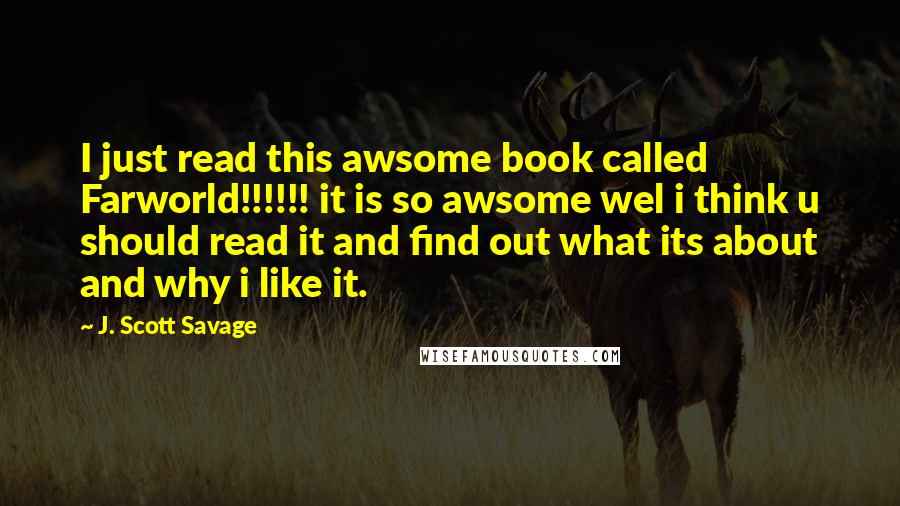 J. Scott Savage Quotes: I just read this awsome book called Farworld!!!!!! it is so awsome wel i think u should read it and find out what its about and why i like it.