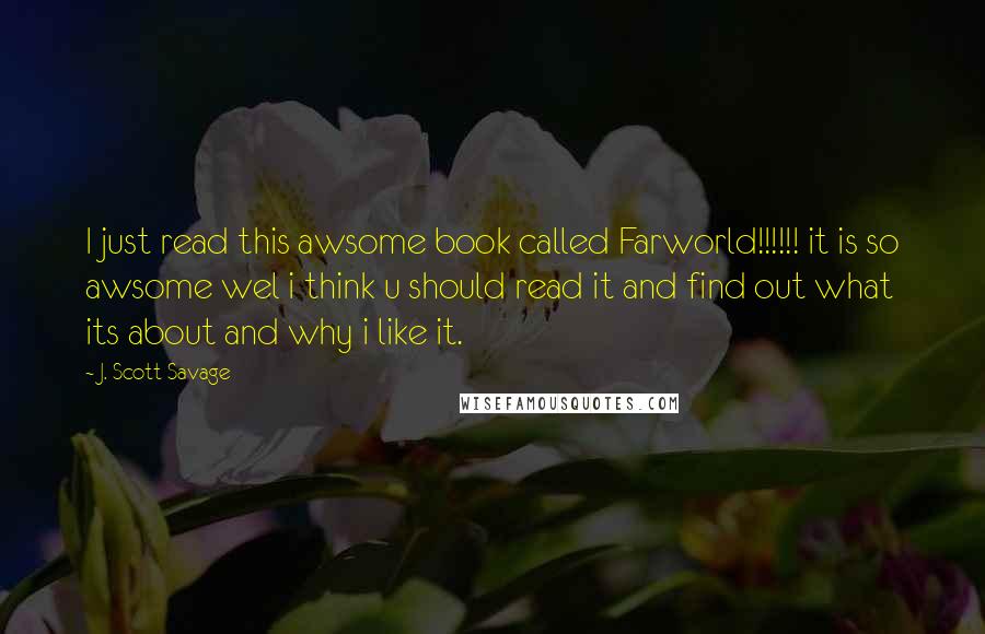 J. Scott Savage Quotes: I just read this awsome book called Farworld!!!!!! it is so awsome wel i think u should read it and find out what its about and why i like it.