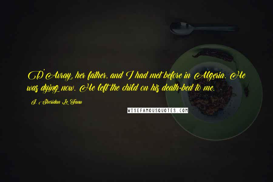 J. Sheridan Le Fanu Quotes: D'Avray, her father, and I had met before in Algeria. He was dying now. He left the child on his death-bed to me.